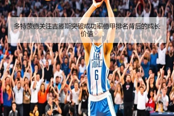多特蒙德关注吉滕斯突破成功率德甲排名背后的成长价值