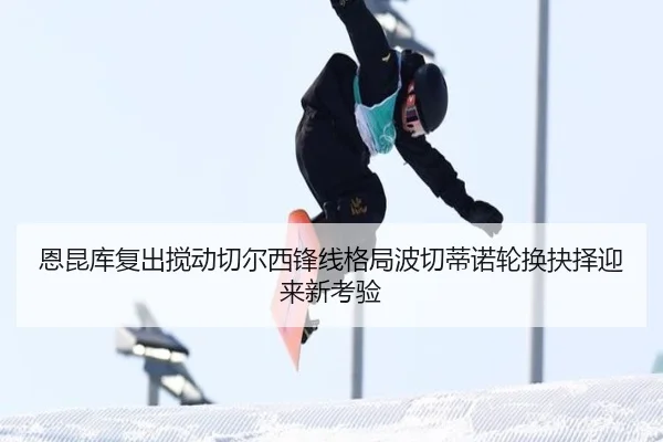 恩昆库复出搅动切尔西锋线格局波切蒂诺轮换抉择迎来新考验