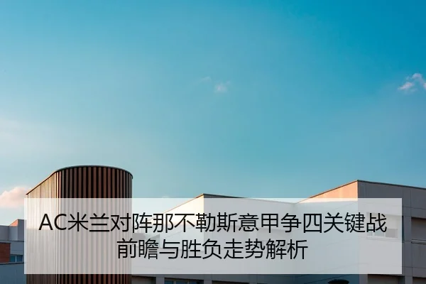 AC米兰对阵那不勒斯意甲争四关键战前瞻与胜负走势解析