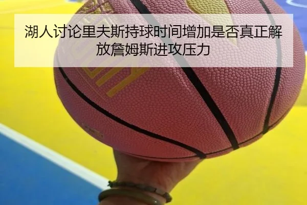 湖人讨论里夫斯持球时间增加是否真正解放詹姆斯进攻压力