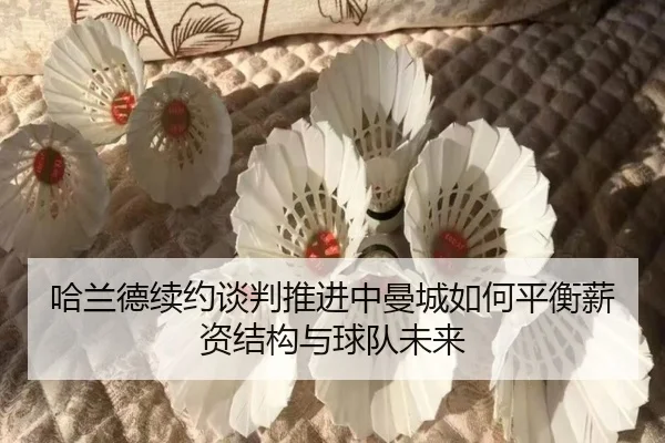 哈兰德续约谈判推进中曼城如何平衡薪资结构与球队未来