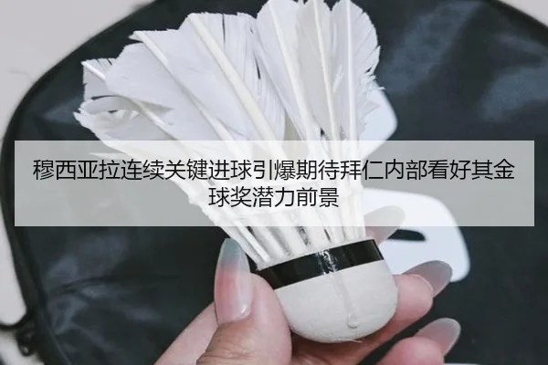 穆西亚拉连续关键进球引爆期待拜仁内部看好其金球奖潜力前景