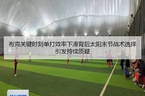 布克关键时刻单打效率下滑背后太阳末节战术选择引发持续质疑