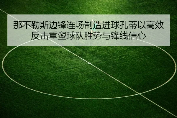 那不勒斯边锋连场制造进球孔蒂以高效反击重塑球队胜势与锋线信心